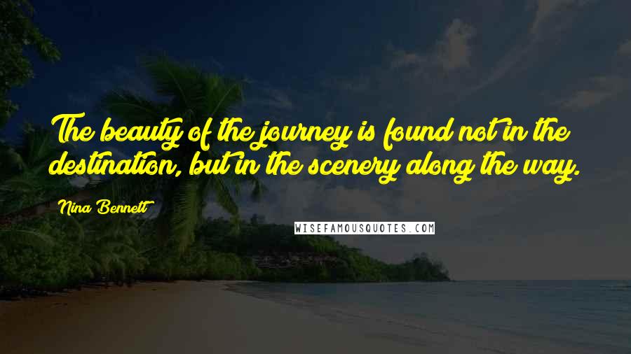Nina Bennett Quotes: The beauty of the journey is found not in the destination, but in the scenery along the way.