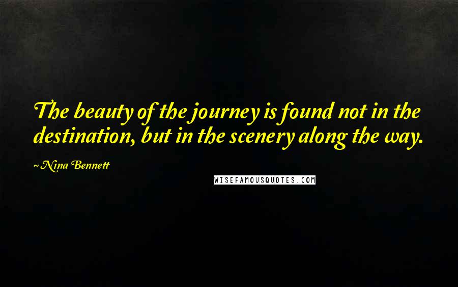 Nina Bennett Quotes: The beauty of the journey is found not in the destination, but in the scenery along the way.