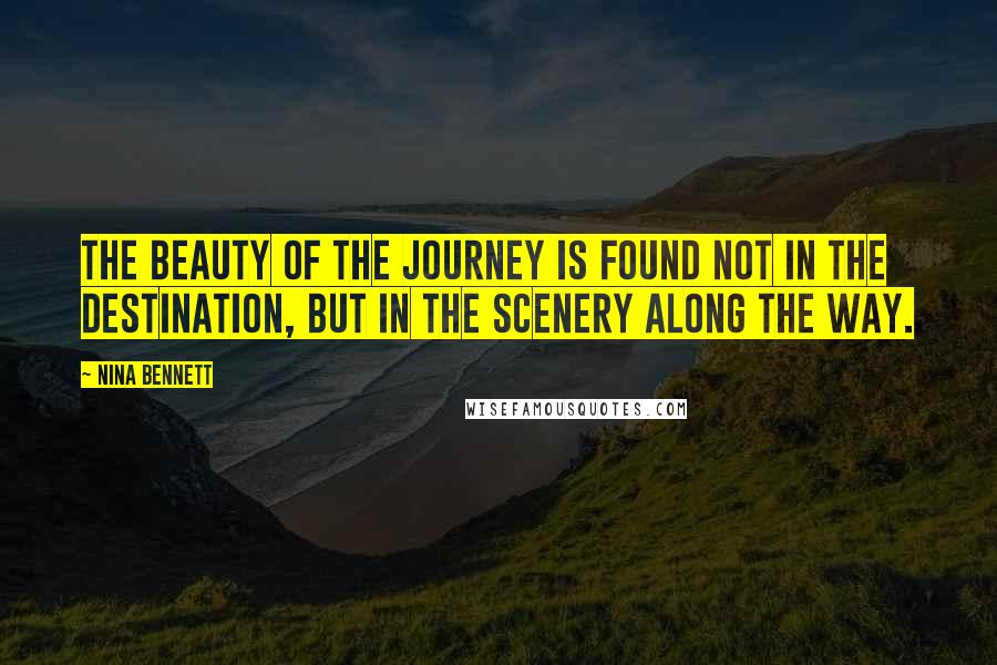Nina Bennett Quotes: The beauty of the journey is found not in the destination, but in the scenery along the way.