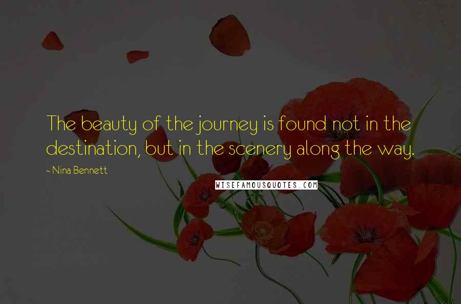 Nina Bennett Quotes: The beauty of the journey is found not in the destination, but in the scenery along the way.