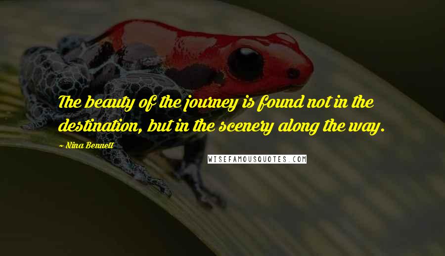 Nina Bennett Quotes: The beauty of the journey is found not in the destination, but in the scenery along the way.