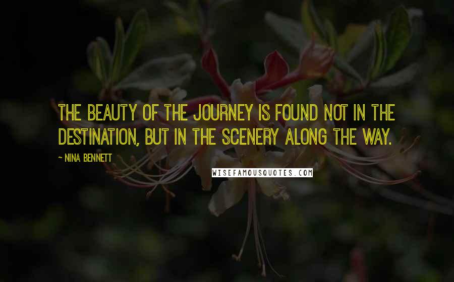 Nina Bennett Quotes: The beauty of the journey is found not in the destination, but in the scenery along the way.