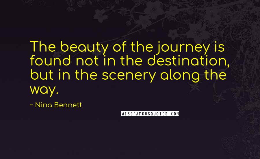 Nina Bennett Quotes: The beauty of the journey is found not in the destination, but in the scenery along the way.
