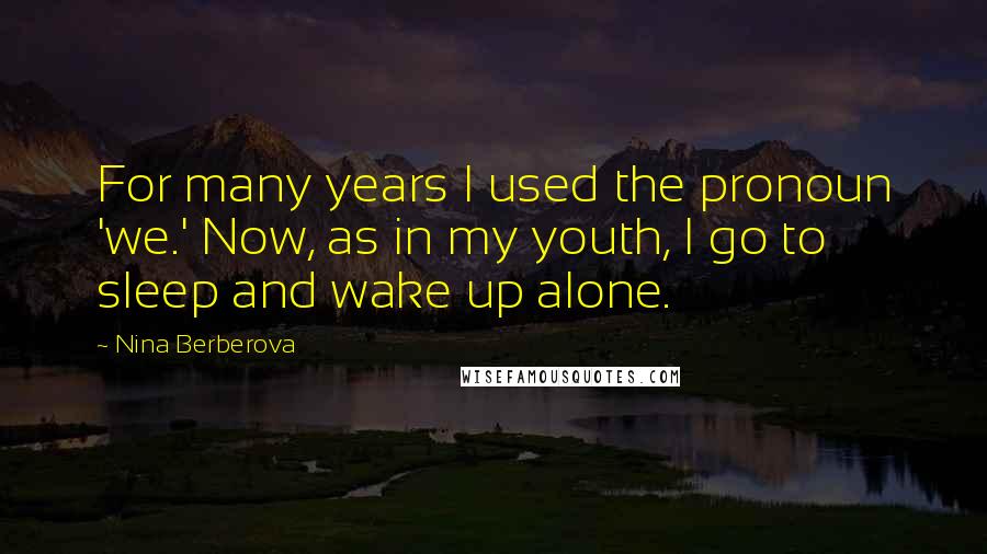 Nina Berberova Quotes: For many years I used the pronoun 'we.' Now, as in my youth, I go to sleep and wake up alone.
