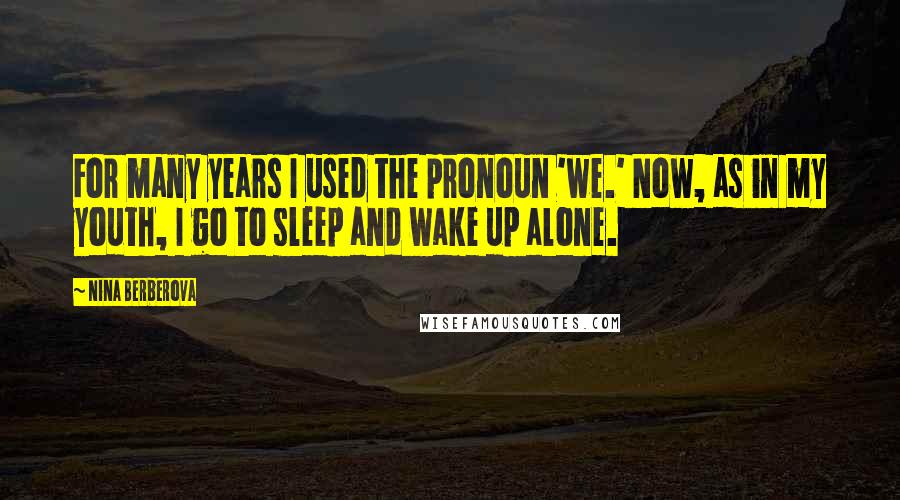 Nina Berberova Quotes: For many years I used the pronoun 'we.' Now, as in my youth, I go to sleep and wake up alone.