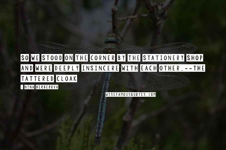 Nina Berberova Quotes: So we stood on the corner by the stationery shop and were deeply insincere with each other.--The Tattered Cloak