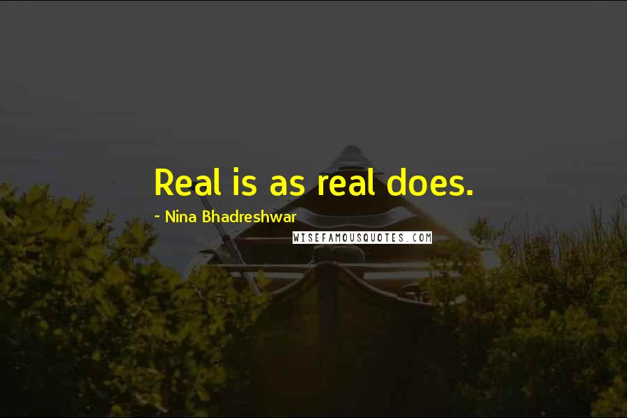 Nina Bhadreshwar Quotes: Real is as real does.