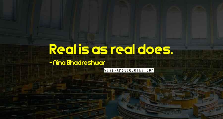 Nina Bhadreshwar Quotes: Real is as real does.