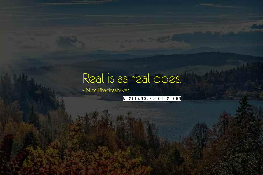 Nina Bhadreshwar Quotes: Real is as real does.