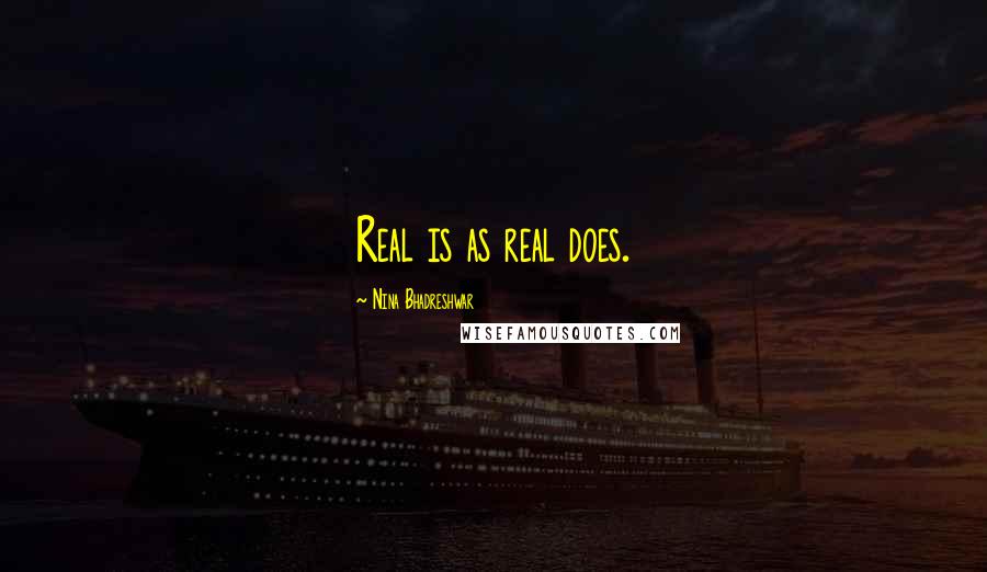 Nina Bhadreshwar Quotes: Real is as real does.