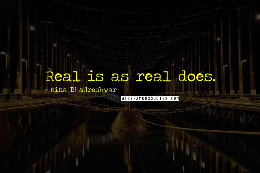 Nina Bhadreshwar Quotes: Real is as real does.