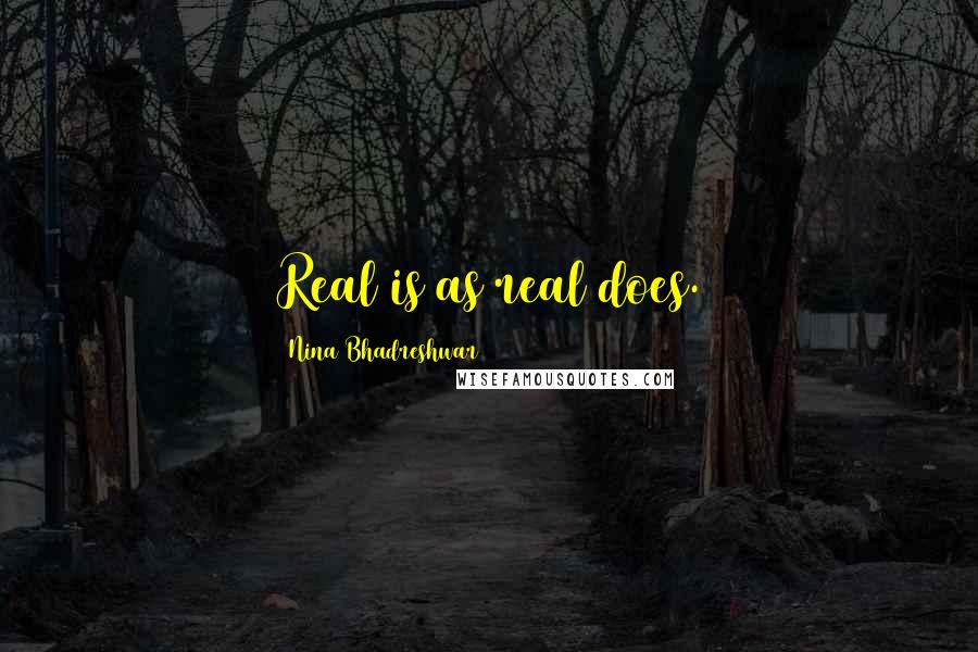 Nina Bhadreshwar Quotes: Real is as real does.