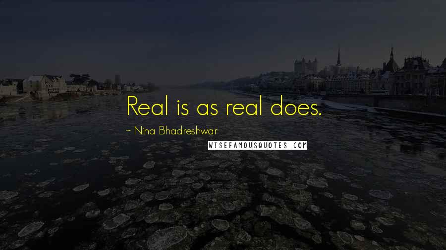 Nina Bhadreshwar Quotes: Real is as real does.