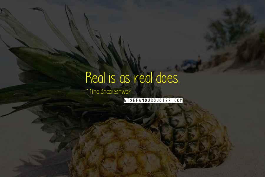 Nina Bhadreshwar Quotes: Real is as real does.