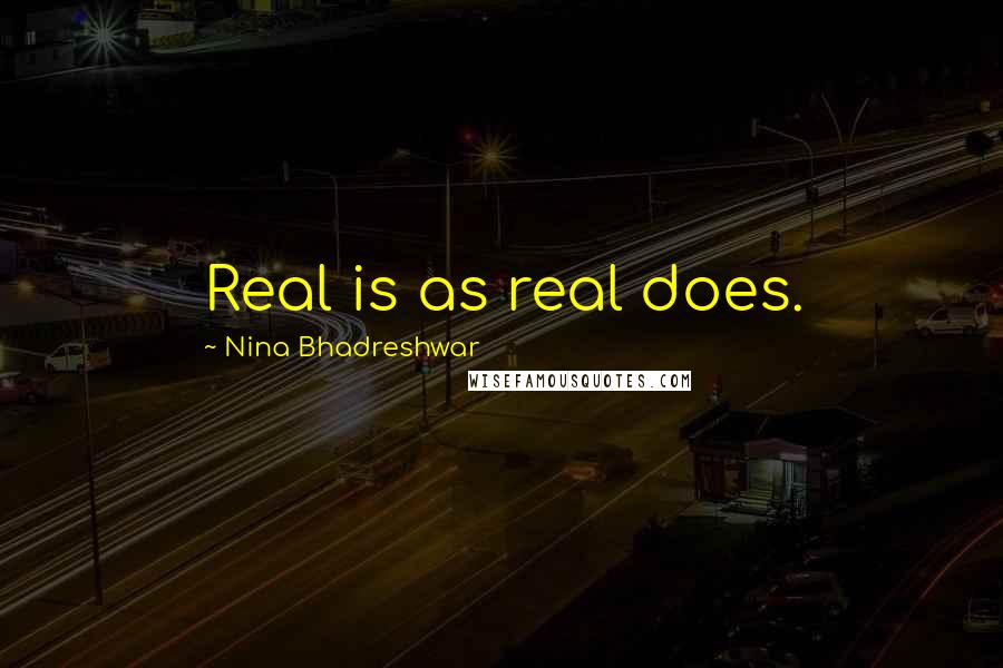 Nina Bhadreshwar Quotes: Real is as real does.