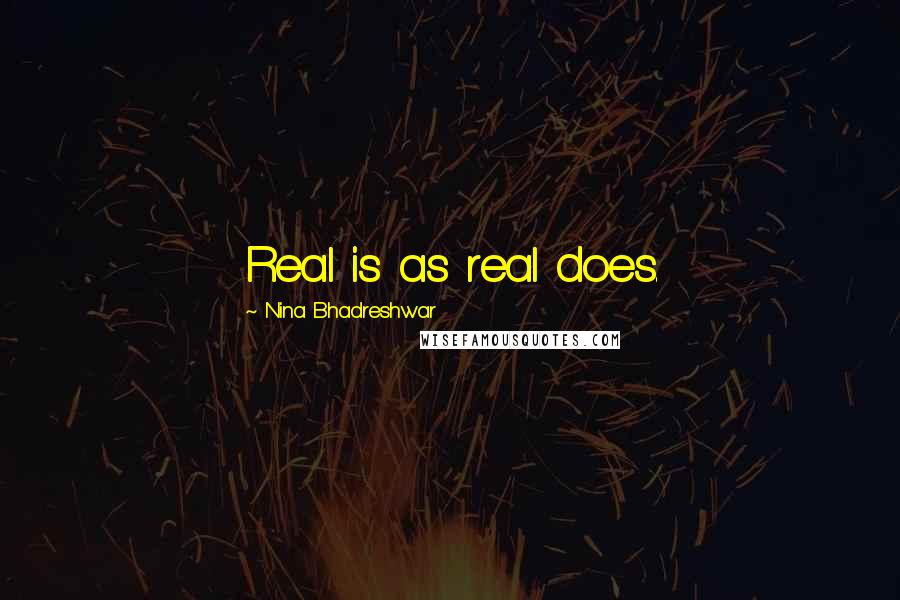 Nina Bhadreshwar Quotes: Real is as real does.