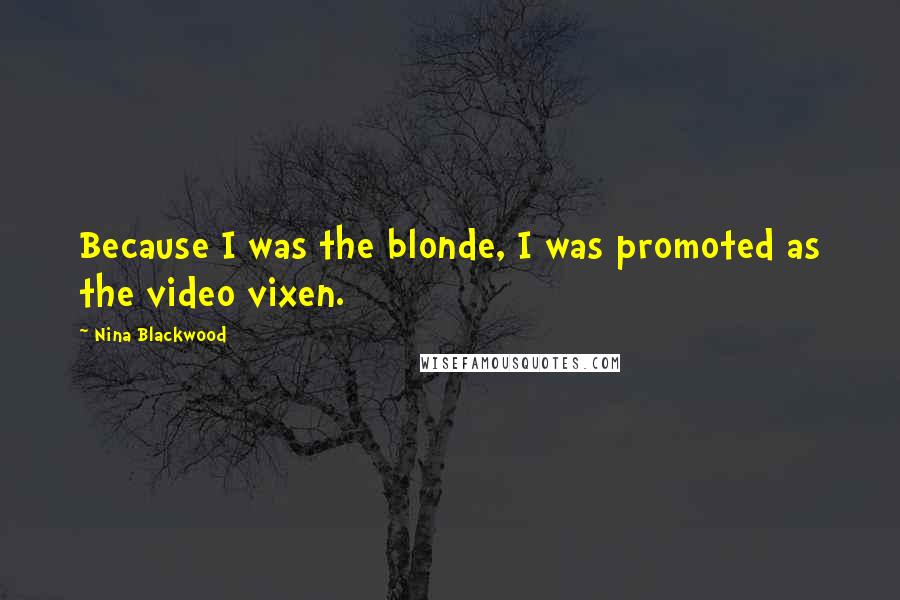 Nina Blackwood Quotes: Because I was the blonde, I was promoted as the video vixen.