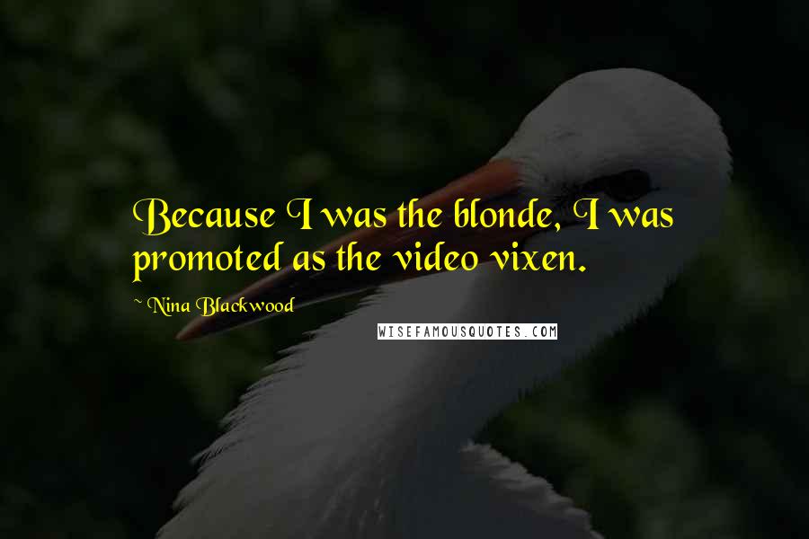 Nina Blackwood Quotes: Because I was the blonde, I was promoted as the video vixen.