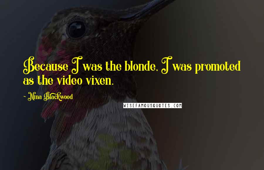 Nina Blackwood Quotes: Because I was the blonde, I was promoted as the video vixen.