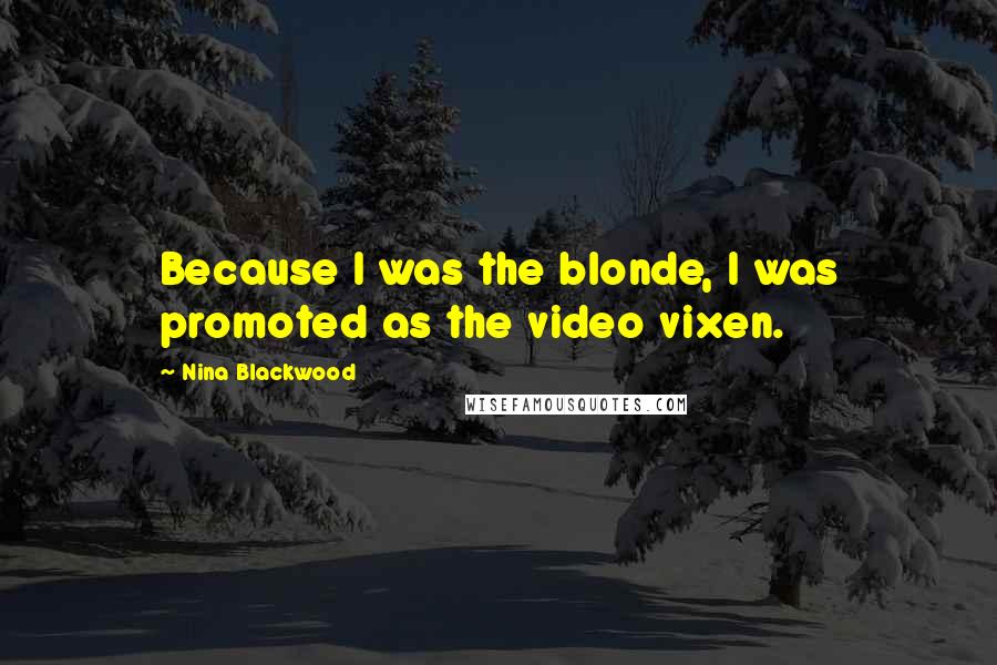 Nina Blackwood Quotes: Because I was the blonde, I was promoted as the video vixen.
