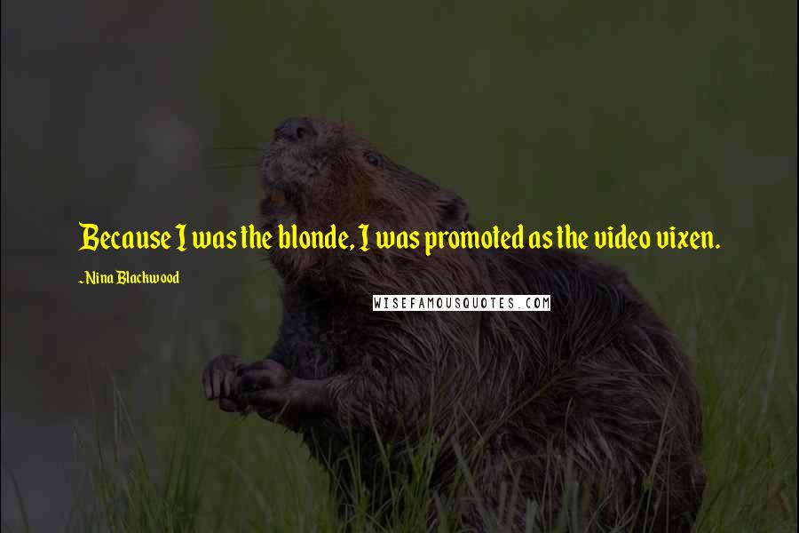 Nina Blackwood Quotes: Because I was the blonde, I was promoted as the video vixen.