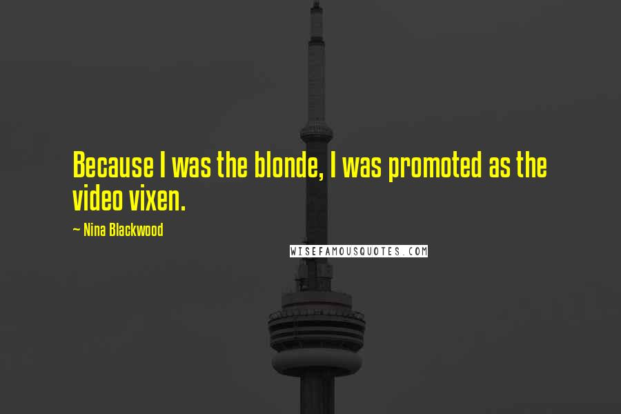 Nina Blackwood Quotes: Because I was the blonde, I was promoted as the video vixen.