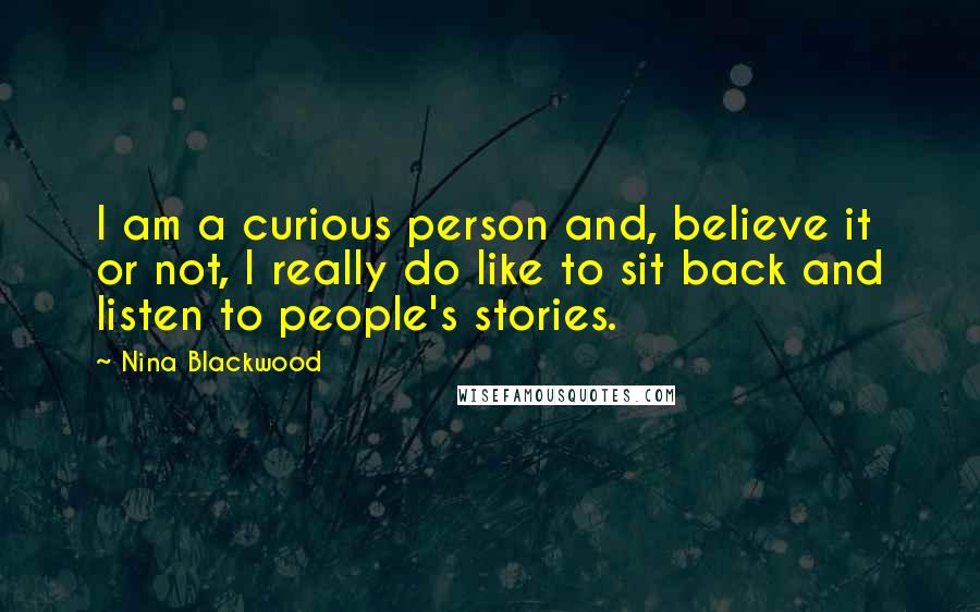 Nina Blackwood Quotes: I am a curious person and, believe it or not, I really do like to sit back and listen to people's stories.