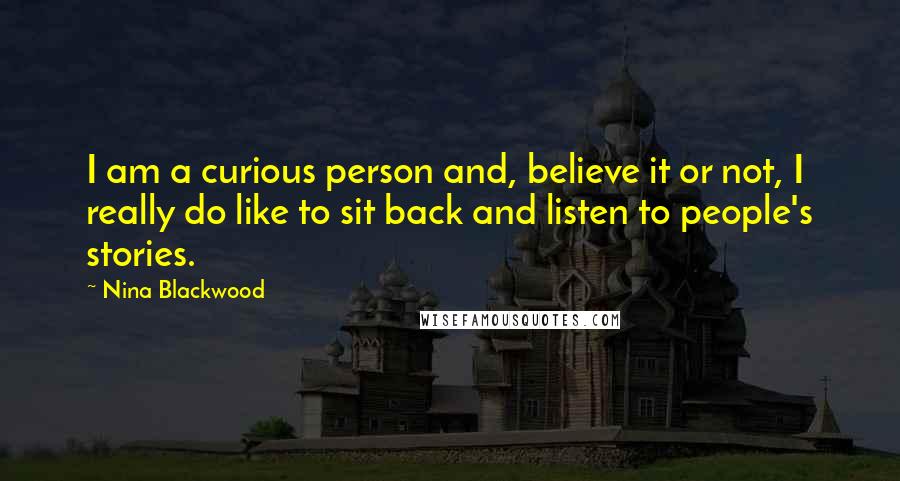 Nina Blackwood Quotes: I am a curious person and, believe it or not, I really do like to sit back and listen to people's stories.