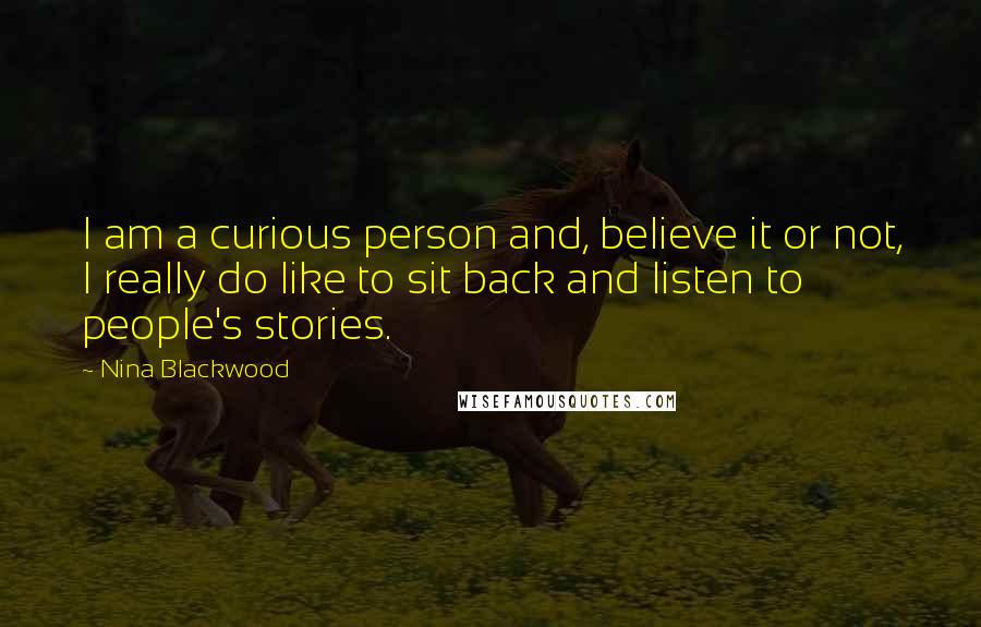 Nina Blackwood Quotes: I am a curious person and, believe it or not, I really do like to sit back and listen to people's stories.