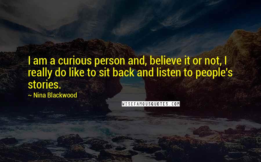Nina Blackwood Quotes: I am a curious person and, believe it or not, I really do like to sit back and listen to people's stories.