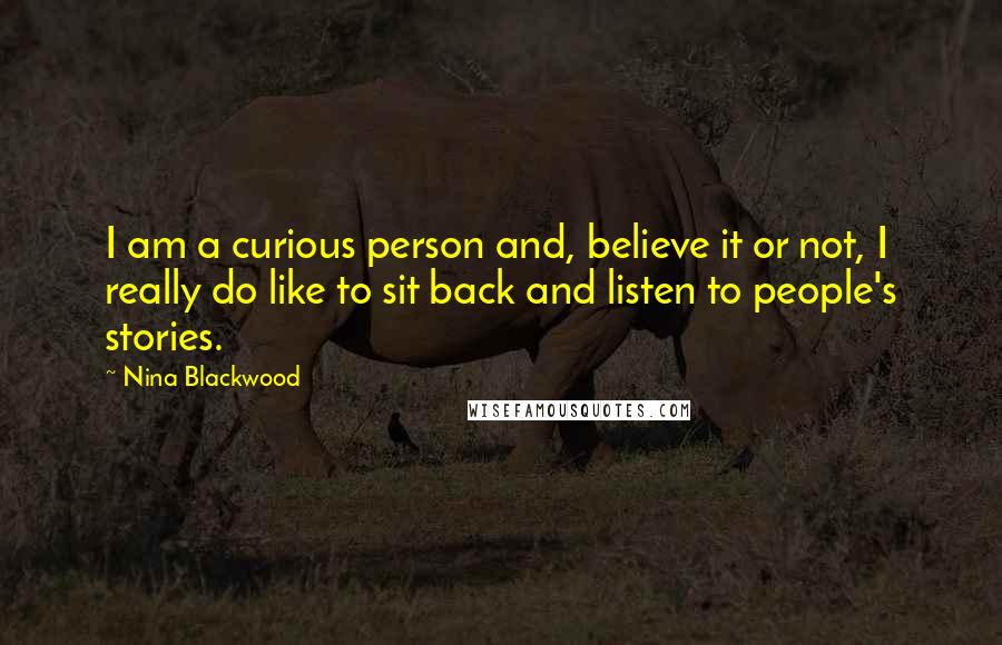 Nina Blackwood Quotes: I am a curious person and, believe it or not, I really do like to sit back and listen to people's stories.