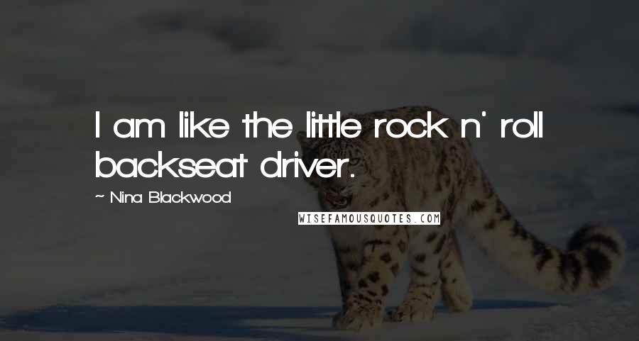 Nina Blackwood Quotes: I am like the little rock n' roll backseat driver.