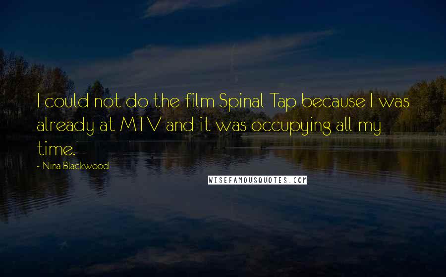 Nina Blackwood Quotes: I could not do the film Spinal Tap because I was already at MTV and it was occupying all my time.