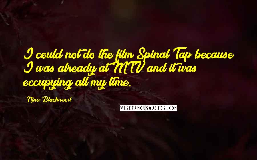 Nina Blackwood Quotes: I could not do the film Spinal Tap because I was already at MTV and it was occupying all my time.