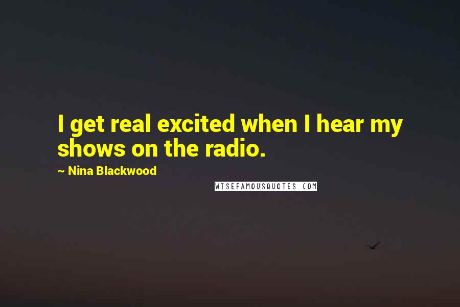 Nina Blackwood Quotes: I get real excited when I hear my shows on the radio.