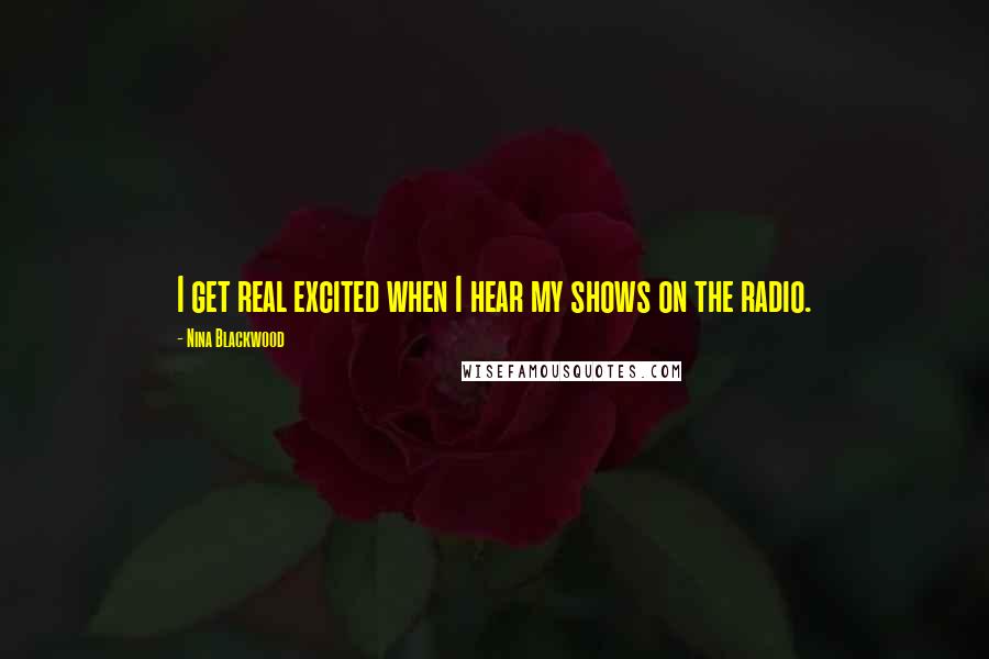 Nina Blackwood Quotes: I get real excited when I hear my shows on the radio.