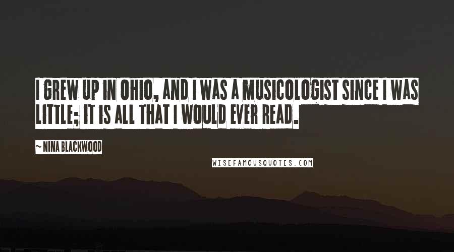 Nina Blackwood Quotes: I grew up in Ohio, and I was a musicologist since I was little; it is all that I would ever read.