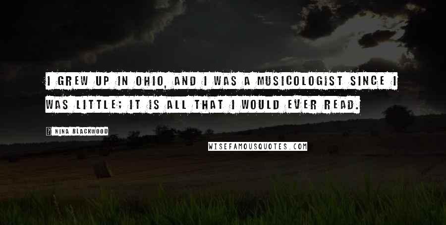 Nina Blackwood Quotes: I grew up in Ohio, and I was a musicologist since I was little; it is all that I would ever read.