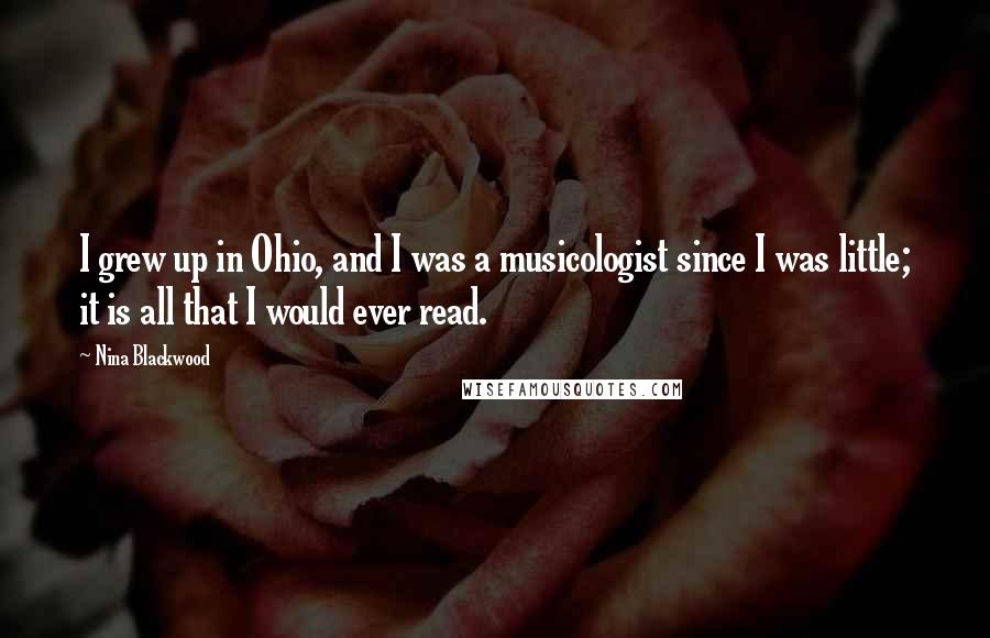 Nina Blackwood Quotes: I grew up in Ohio, and I was a musicologist since I was little; it is all that I would ever read.