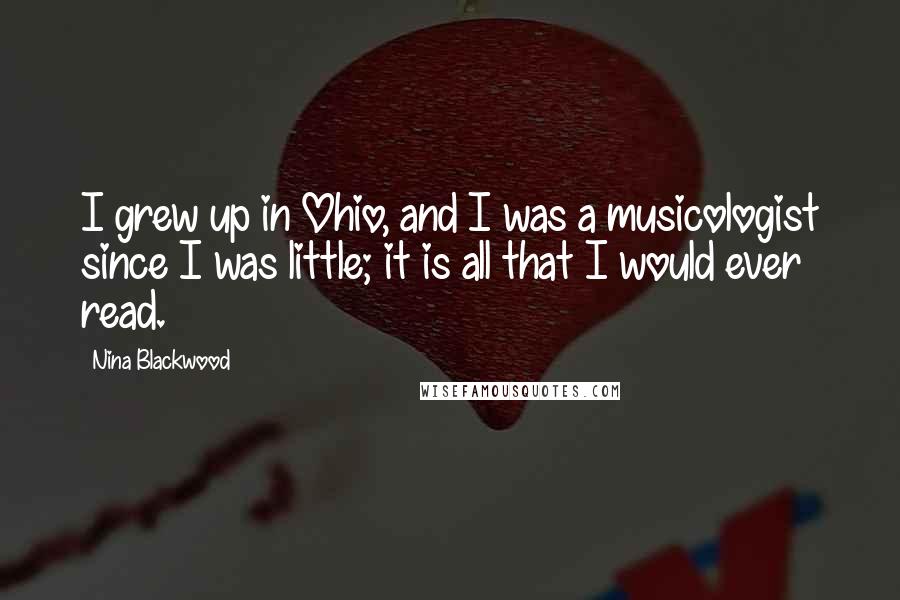 Nina Blackwood Quotes: I grew up in Ohio, and I was a musicologist since I was little; it is all that I would ever read.