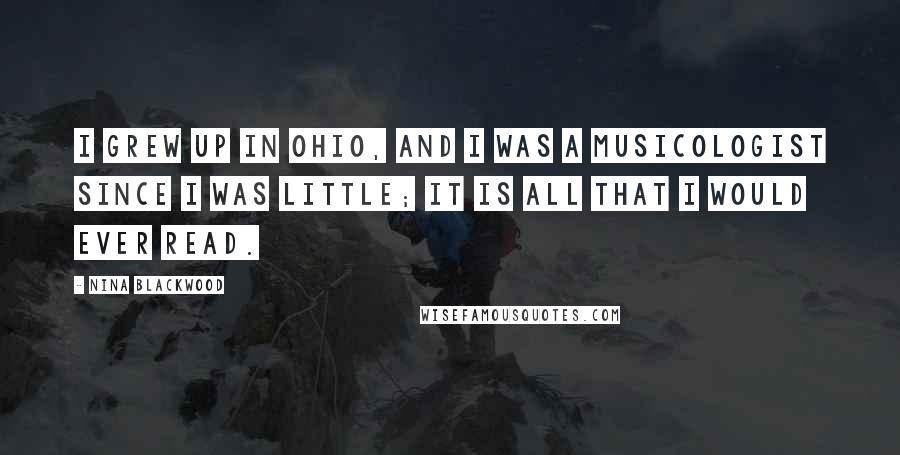 Nina Blackwood Quotes: I grew up in Ohio, and I was a musicologist since I was little; it is all that I would ever read.