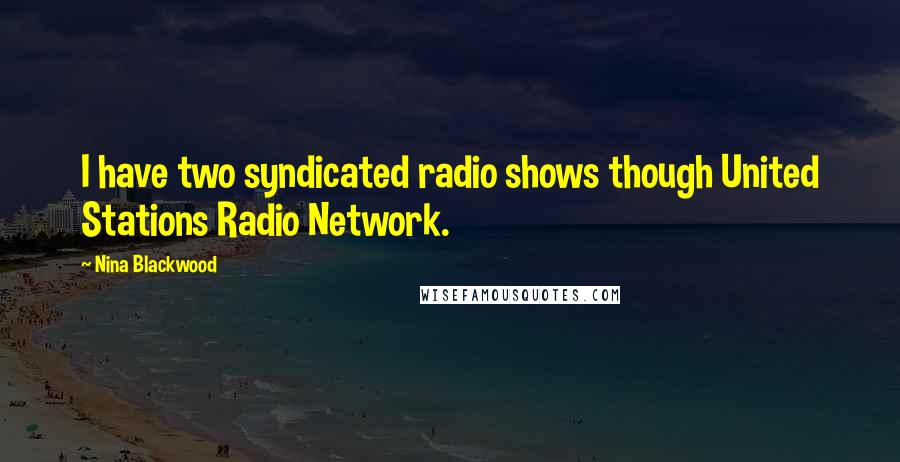 Nina Blackwood Quotes: I have two syndicated radio shows though United Stations Radio Network.