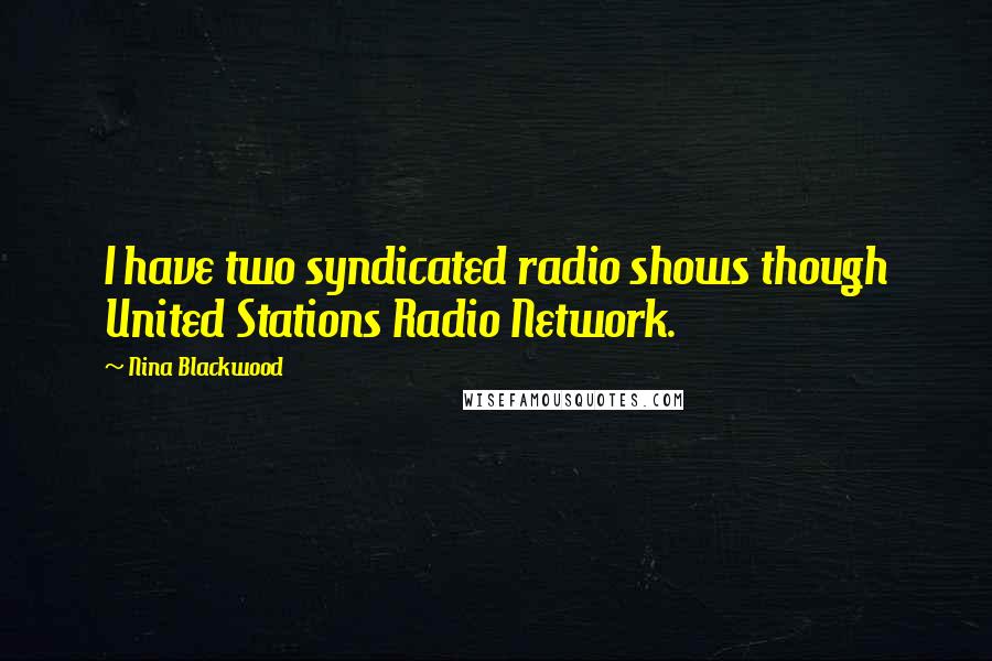 Nina Blackwood Quotes: I have two syndicated radio shows though United Stations Radio Network.