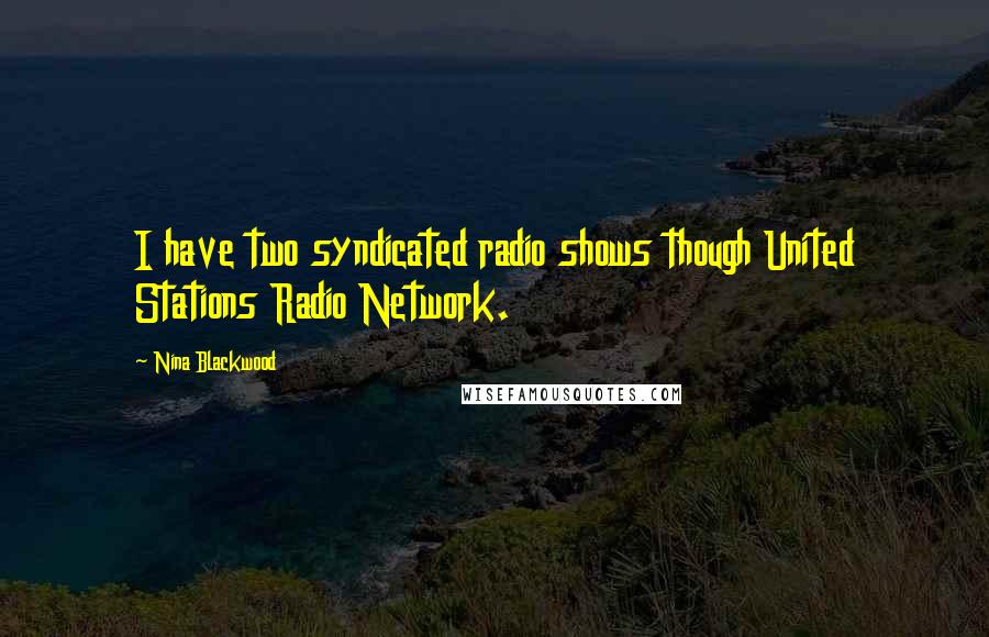Nina Blackwood Quotes: I have two syndicated radio shows though United Stations Radio Network.