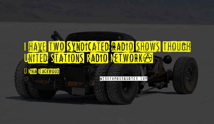 Nina Blackwood Quotes: I have two syndicated radio shows though United Stations Radio Network.