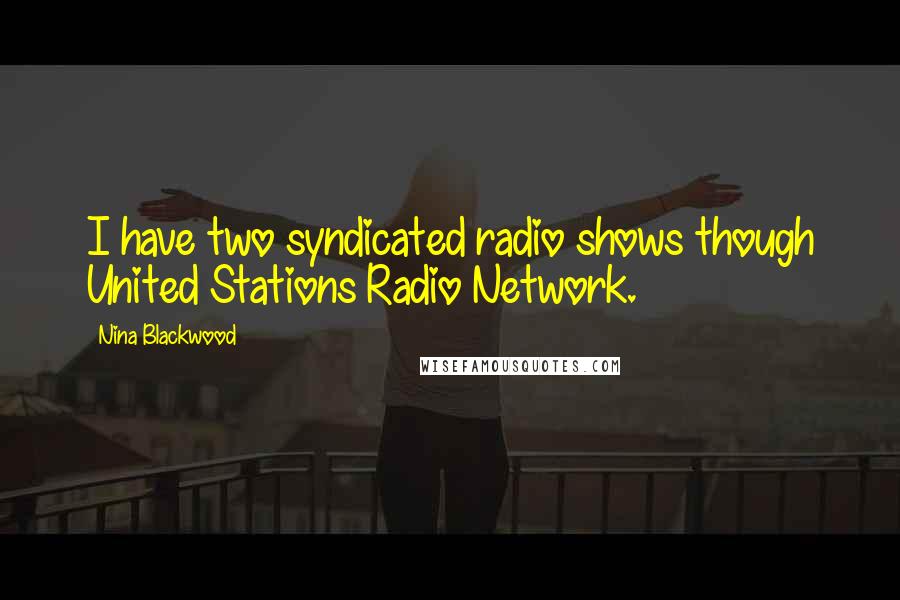 Nina Blackwood Quotes: I have two syndicated radio shows though United Stations Radio Network.