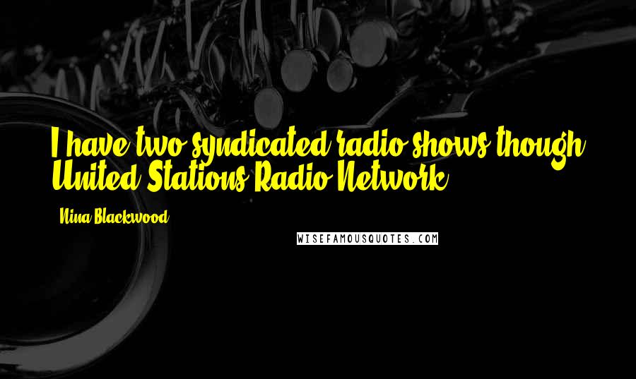 Nina Blackwood Quotes: I have two syndicated radio shows though United Stations Radio Network.