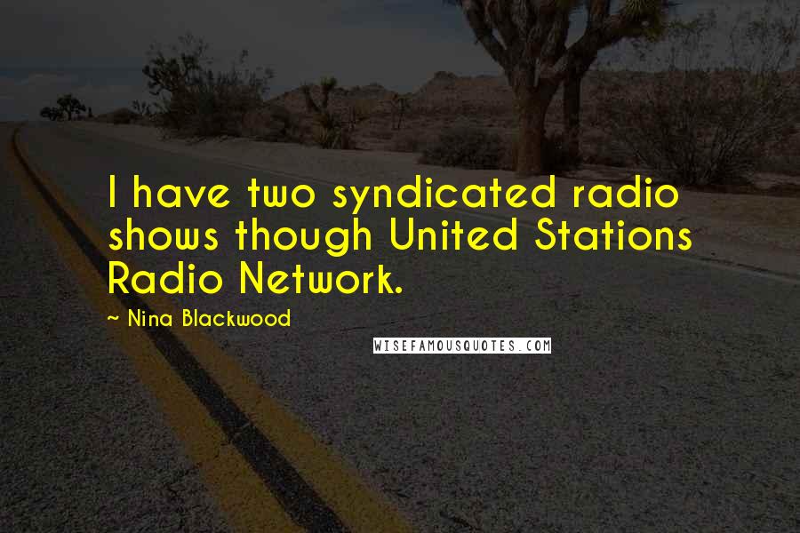 Nina Blackwood Quotes: I have two syndicated radio shows though United Stations Radio Network.