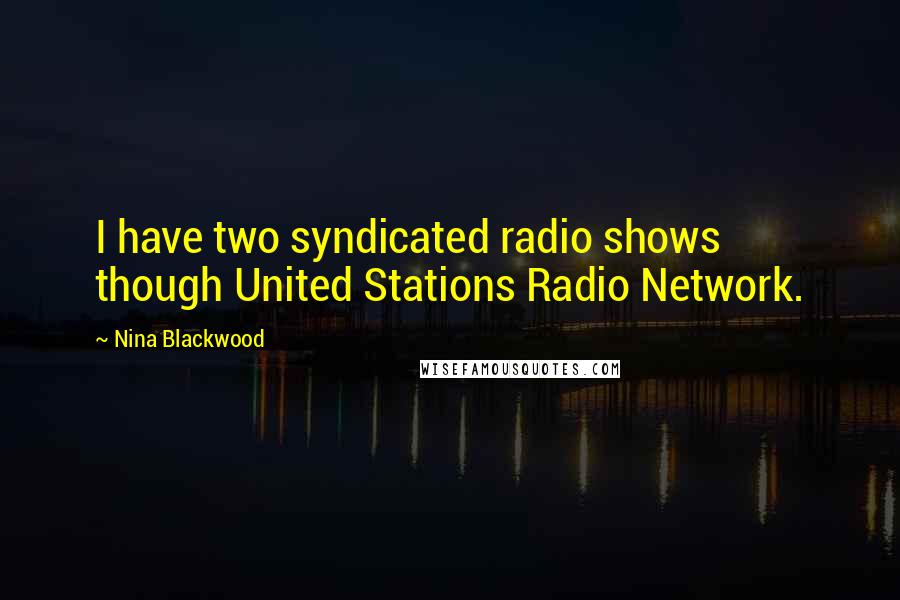 Nina Blackwood Quotes: I have two syndicated radio shows though United Stations Radio Network.