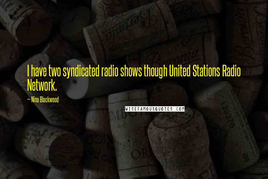 Nina Blackwood Quotes: I have two syndicated radio shows though United Stations Radio Network.